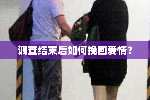 调查结束后如何挽回爱情？