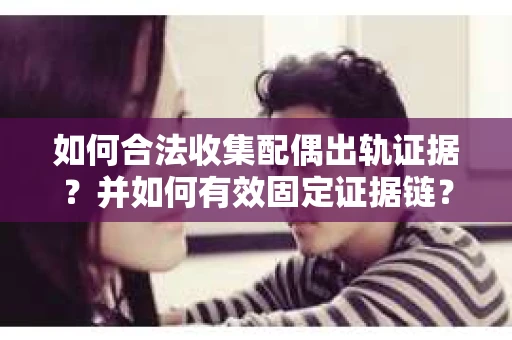 如何合法收集配偶出轨证据？并如何有效固定证据链？