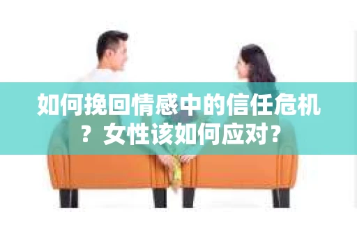 如何挽回情感中的信任危机？女性该如何应对？