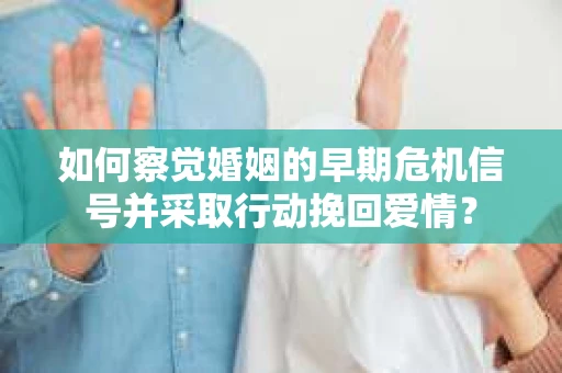 如何察觉婚姻的早期危机信号并采取行动挽回爱情？