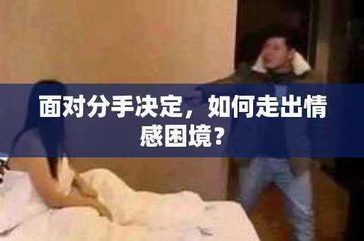 面对分手决定，如何走出情感困境？