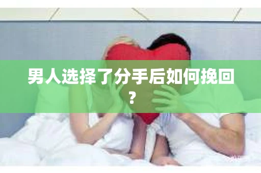 男人选择了分手后如何挽回？