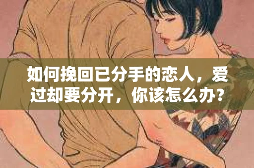 如何挽回已分手的恋人，爱过却要分开，你该怎么办？