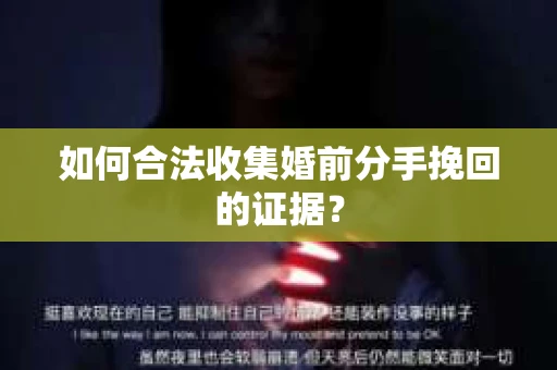 如何合法收集婚前分手挽回的证据? 如何合法收集婚前分手挽回的证据?