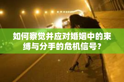 如何察觉并应对婚姻中的束缚与分手的危机信号？