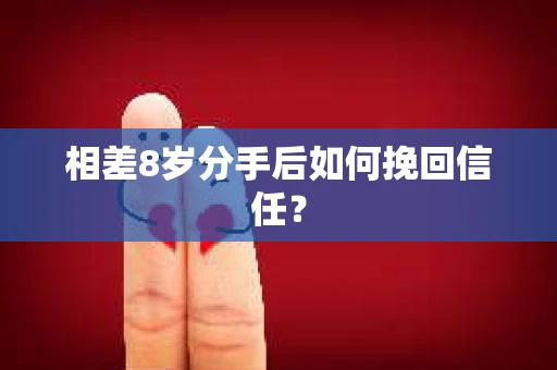 相差8岁分手后如何挽回信任？