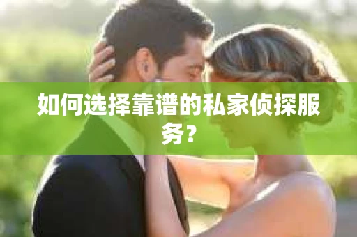如何选择靠谱的私家侦探服务？