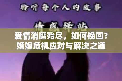 爱情消磨殆尽，如何挽回？婚姻危机应对与解决之道
