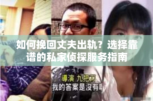 如何挽回丈夫出轨？选择靠谱的私家侦探服务指南