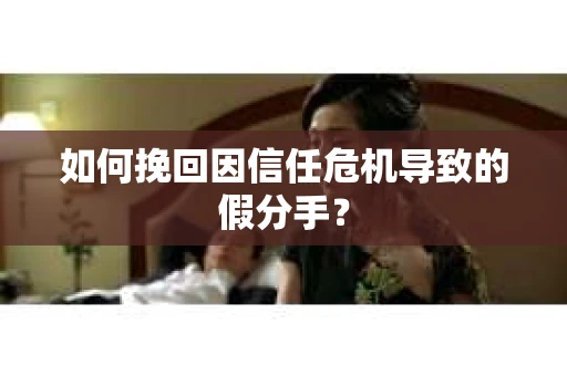如何挽回因信任危机导致的假分手？