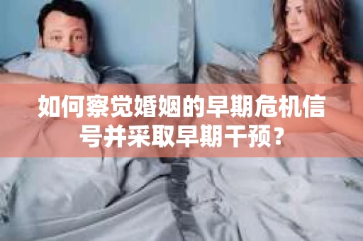 如何察觉婚姻的早期危机信号并采取早期干预？