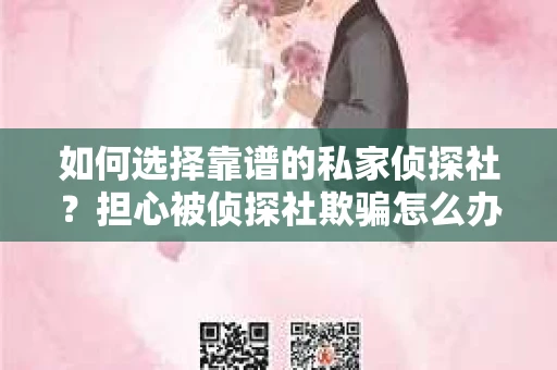 如何选择靠谱的私家侦探社？担心被侦探社欺骗怎么办？