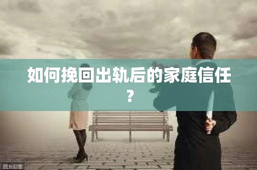 如何挽回出轨后的家庭信任？