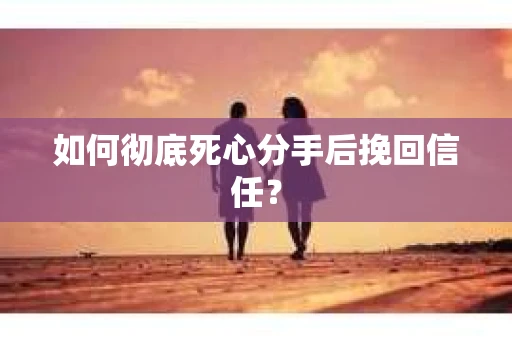 如何彻底死心分手后挽回信任? 如何彻底死心分手后挽回信任?