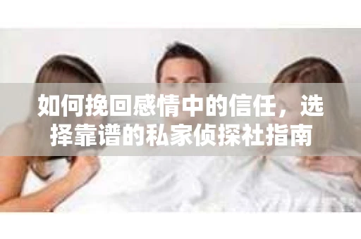 如何挽回感情中的信任，选择靠谱的私家侦探社指南