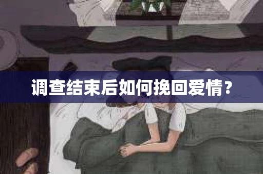调查结束后如何挽回爱情？