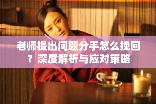 老师提出问题分手怎么挽回？深度解析与应对策略