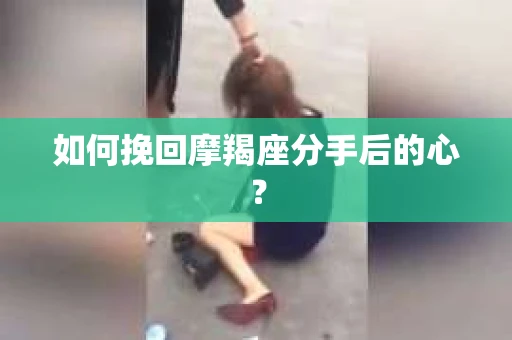 如何挽回摩羯座分手后的心？