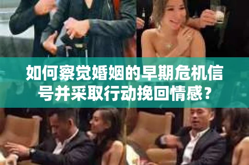 如何察觉婚姻的早期危机信号并采取行动挽回情感？
