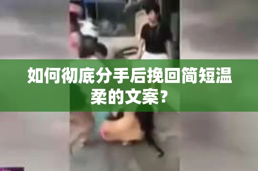 如何彻底分手后挽回简短温柔的文案？