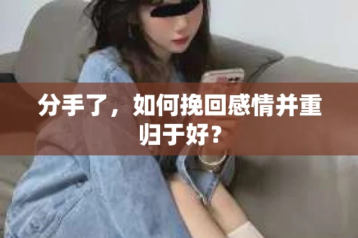 分手了，如何挽回感情并重归于好？