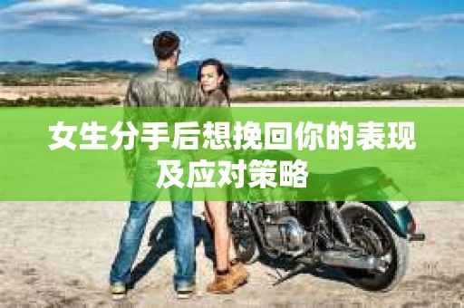 女生分手后想挽回你的表现及应对策略