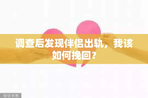 调查后发现伴侣出轨，我该如何挽回？