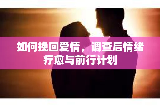 如何挽回爱情，调查后情绪疗愈与前行计划