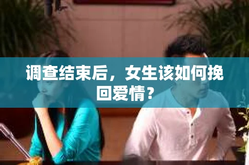 调查结束后，女生该如何挽回爱情？