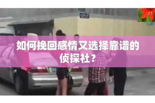 如何挽回感情又选择靠谱的侦探社？