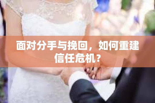 面对分手与挽回，如何重建信任危机？