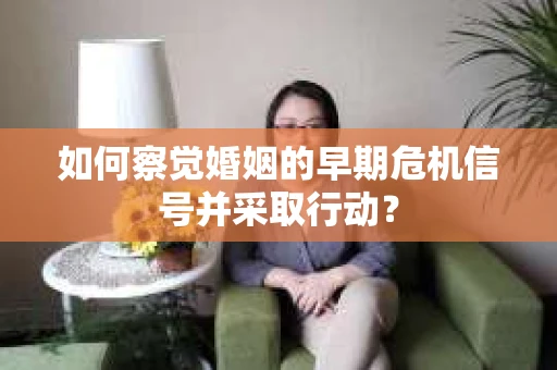 如何察觉婚姻的早期危机信号并采取行动？