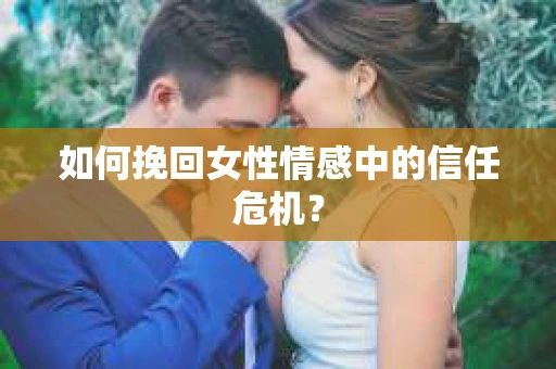 如何挽回女性情感中的信任危机？