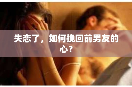 失恋了，如何挽回前男友的心？