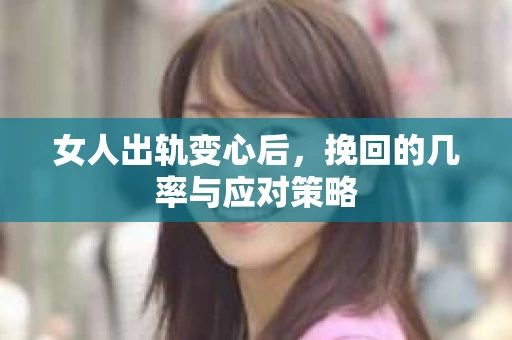 女人出轨变心后，挽回的几率与应对策略