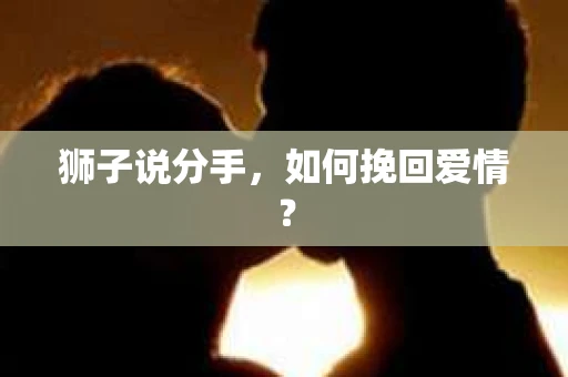 狮子说分手，如何挽回爱情？