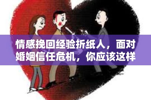 情感挽回经验折纸人，面对婚姻信任危机，你应该这样做