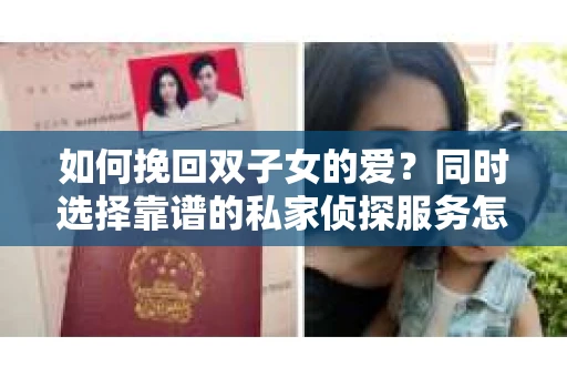 如何挽回双子女的爱？同时选择靠谱的私家侦探服务怎么办？