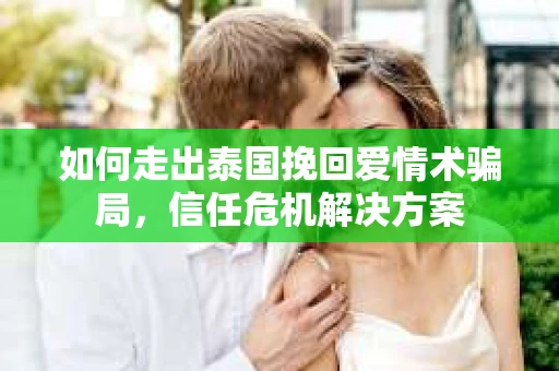 如何走出泰国挽回爱情术骗局，信任危机解决方案
