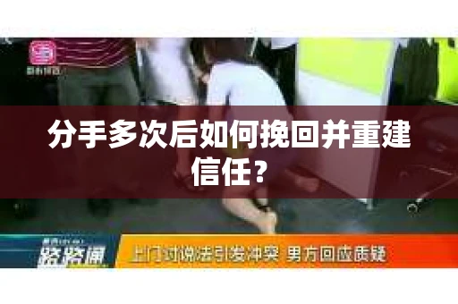 分手多次后如何挽回并重建信任？