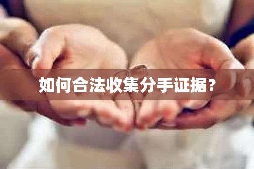 如何合法收集分手证据？