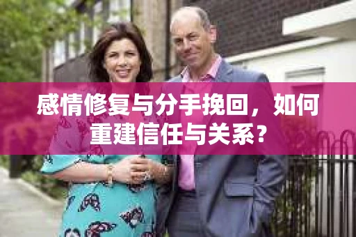 感情修复与分手挽回，如何重建信任与关系？
