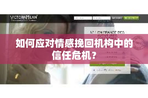 如何应对情感挽回机构中的信任危机？