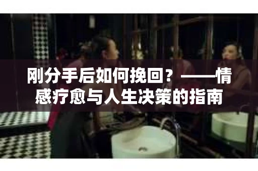 刚分手后如何挽回？——情感疗愈与人生决策的指南