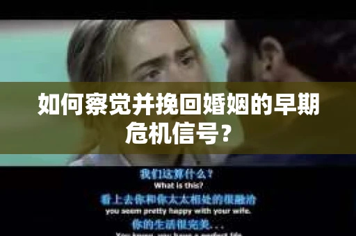 如何察觉并挽回婚姻的早期危机信号？