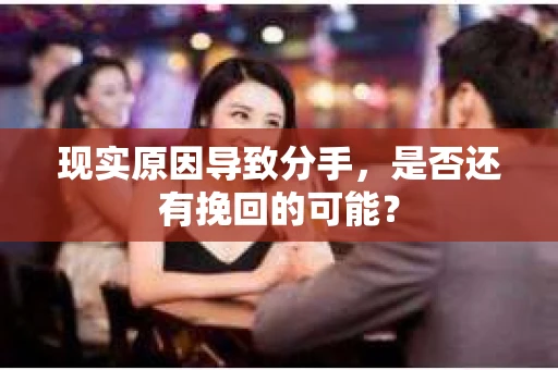 现实原因导致分手，是否还有挽回的可能？