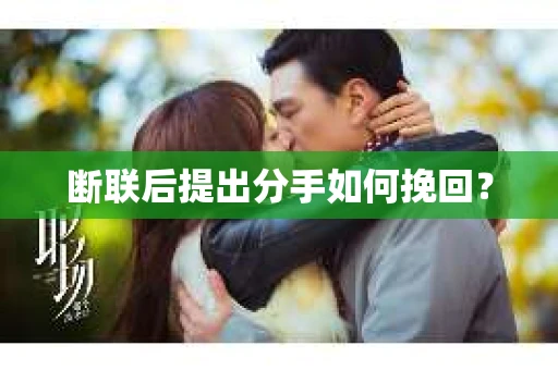 断联后提出分手如何挽回？