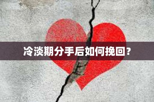 冷淡期分手后如何挽回？