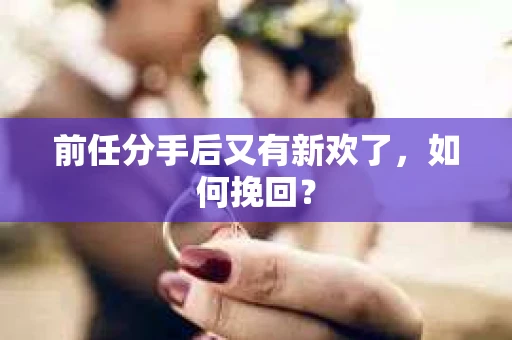 前任分手后又有新欢了，如何挽回？