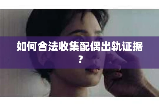 如何合法收集配偶出轨证据？